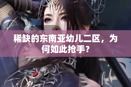 稀缺的东南亚幼儿二区，为何如此抢手？
