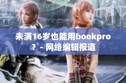 未满16岁也能用bookpro？- 网络编辑报道
