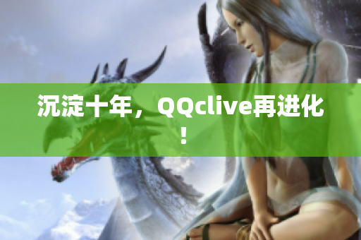 沉淀十年，QQclive再进化！
