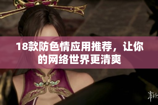 18款防色情应用推荐，让你的网络世界更清爽