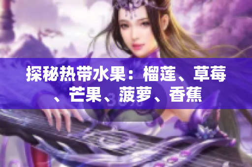 探秘热带水果：榴莲、草莓、芒果、菠萝、香蕉