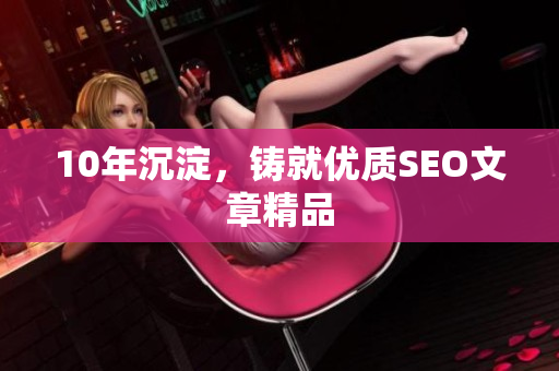 10年沉淀，铸就优质SEO文章精品