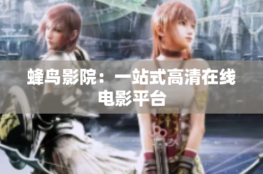 蜂鸟影院：一站式高清在线电影平台