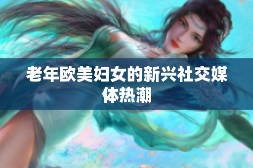 老年欧美妇女的新兴社交媒体热潮