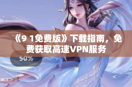 《9 1免费版》下载指南，免费获取高速VPN服务