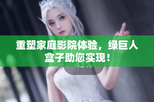 重塑家庭影院体验，绿巨人盒子助您实现！
