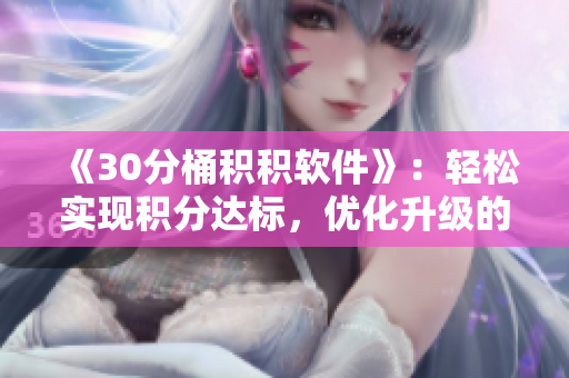 《30分桶积积软件》：轻松实现积分达标，优化升级的必备工具