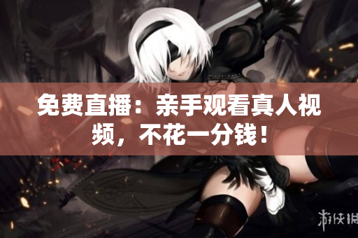 免费直播：亲手观看真人视频，不花一分钱！