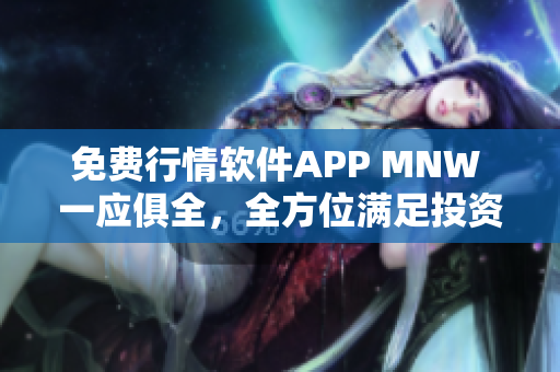 免费行情软件APP MNW 一应俱全，全方位满足投资者需求