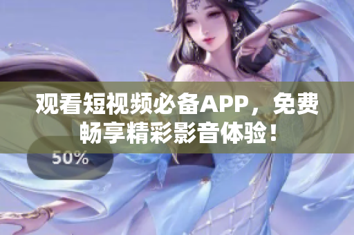 观看短视频必备APP，免费畅享精彩影音体验！
