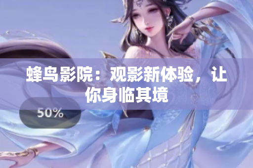 蜂鸟影院：观影新体验，让你身临其境