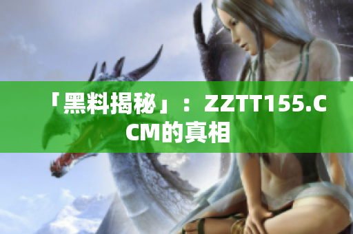「黑料揭秘」：ZZTT155.CCM的真相