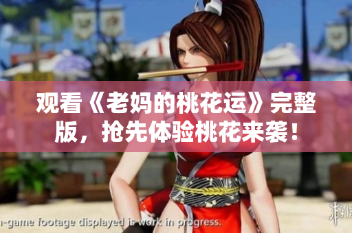 观看《老妈的桃花运》完整版，抢先体验桃花来袭！