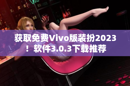 获取免费Vivo版装扮2023！软件3.0.3下载推荐