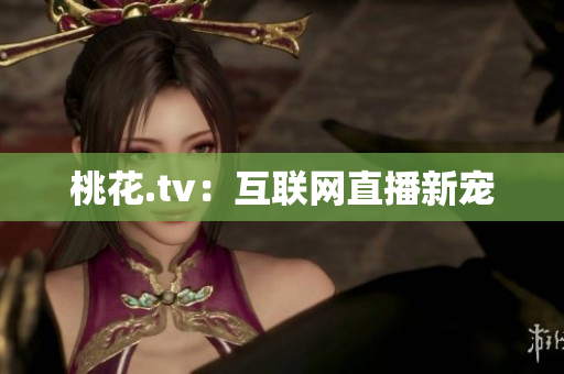 桃花.tv：互联网直播新宠