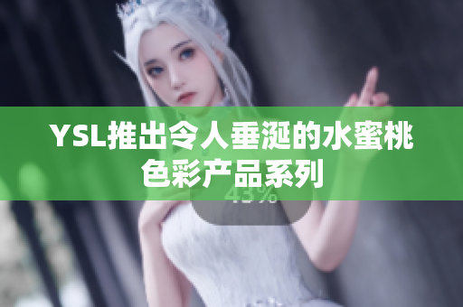YSL推出令人垂涎的水蜜桃色彩产品系列