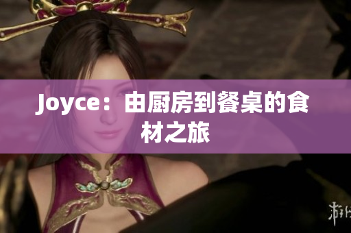 Joyce：由厨房到餐桌的食材之旅