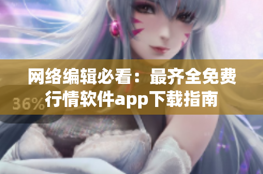 网络编辑必看：最齐全免费行情软件app下载指南