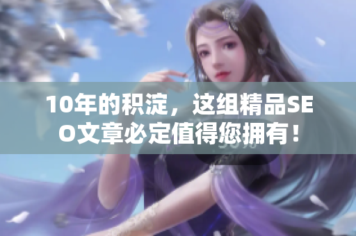 10年的积淀，这组精品SEO文章必定值得您拥有！