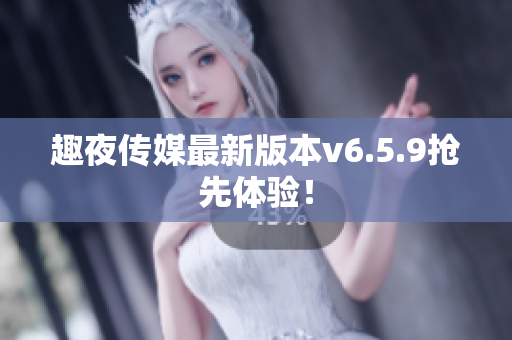 趣夜传媒最新版本v6.5.9抢先体验！