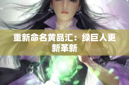 重新命名黄品汇：绿巨人更新革新