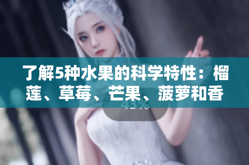 了解5种水果的科学特性：榴莲、草莓、芒果、菠萝和香蕉