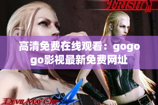 高清免费在线观看：gogogo影视最新免费网址