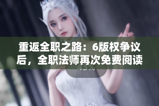重返全职之路：6版权争议后，全职法师再次免费阅读