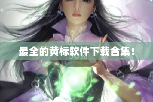 最全的黄标软件下载合集！