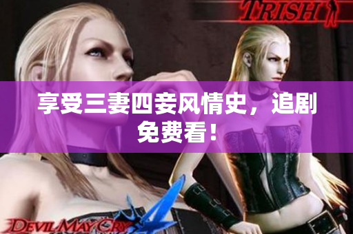 享受三妻四妾风情史，追剧免费看！