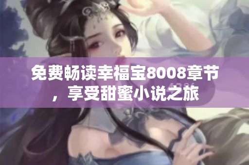 免费畅读幸福宝8008章节，享受甜蜜小说之旅