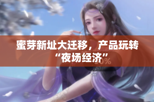 蜜芽新址大迁移，产品玩转“夜场经济”