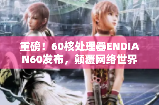 重磅！60核处理器ENDIAN60发布，颠覆网络世界