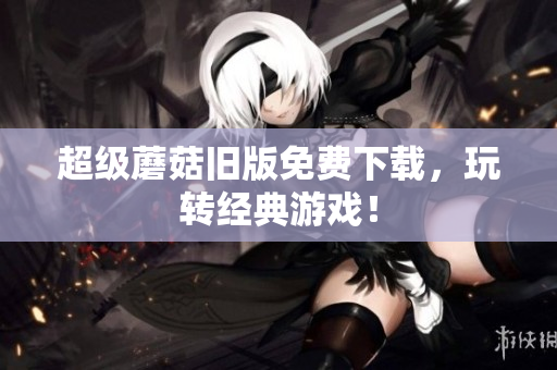 超级蘑菇旧版免费下载，玩转经典游戏！