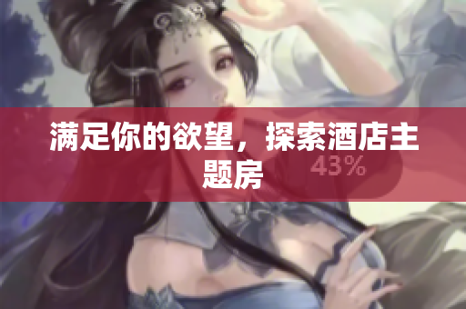 满足你的欲望，探索酒店主题房