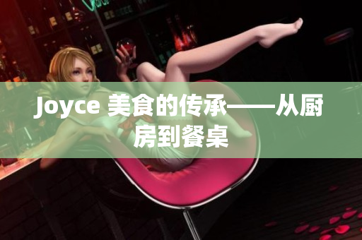 Joyce 美食的传承——从厨房到餐桌