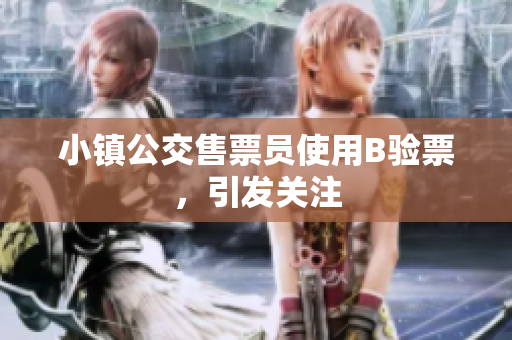 小镇公交售票员使用B验票，引发关注