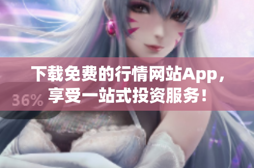 下载免费的行情网站App，享受一站式投资服务！