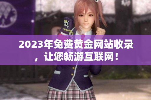 2023年免费黄金网站收录，让您畅游互联网！