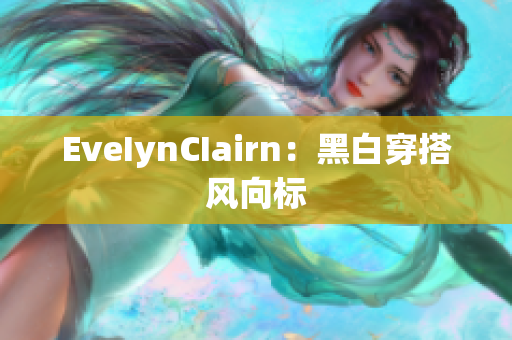 EveIynCIairn：黑白穿搭风向标