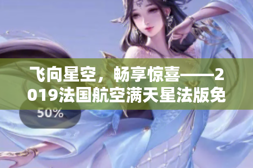 飞向星空，畅享惊喜——2019法国航空满天星法版免费优惠来啦！