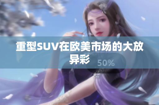 重型SUV在欧美市场的大放异彩