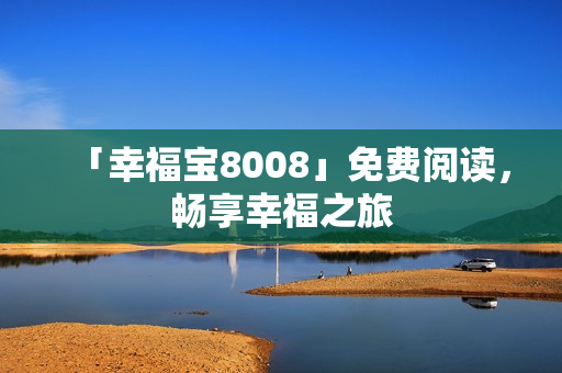「幸福宝8008」免费阅读，畅享幸福之旅