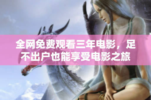 全网免费观看三年电影，足不出户也能享受电影之旅