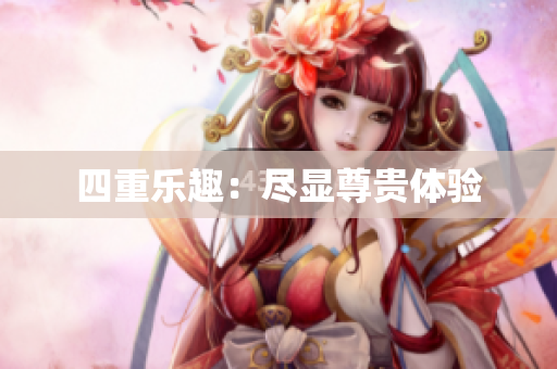 四重乐趣：尽显尊贵体验