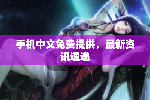 手机中文免费提供，最新资讯速递