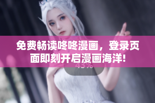 免费畅读咚咚漫画，登录页面即刻开启漫画海洋!