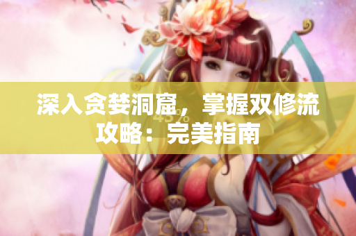 深入贪婪洞窟，掌握双修流攻略：完美指南