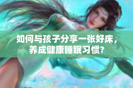 如何与孩子分享一张好床，养成健康睡眠习惯？