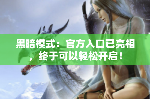 黑暗模式：官方入口已亮相，终于可以轻松开启！